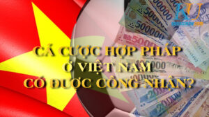 Cá cược hợp pháp ở Việt Nam có được công nhận?